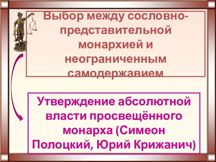 Выбор между сословно-представительной монархией и неограниченным самодержавием Утверждение абсолютной власти просвещённого монарха (Симеон Полоцкий, Юрий Крижанич)