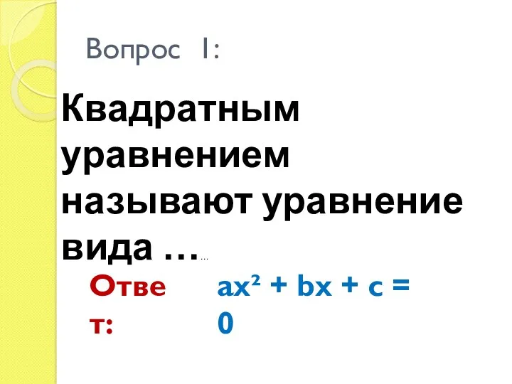 Квадратным уравнением называют уравнение вида …… Вопрос 1: Ответ: ax² + bx + c = 0