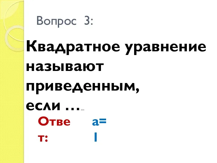 Квадратное уравнение называют приведенным, если …… Вопрос 3: Ответ: a=1