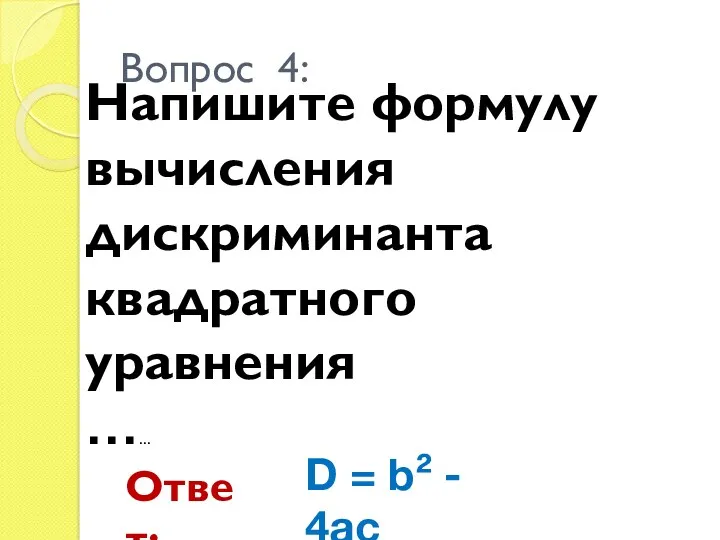 Напишите формулу вычисления дискриминанта квадратного уравнения …… Вопрос 4: Ответ: D = b² - 4ac