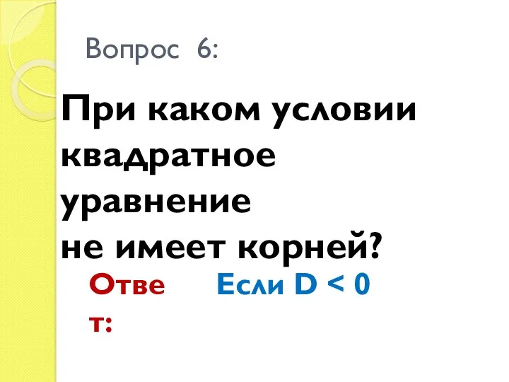 При каком условии квадратное уравнение не имеет корней? Вопрос 6: Ответ: Если D