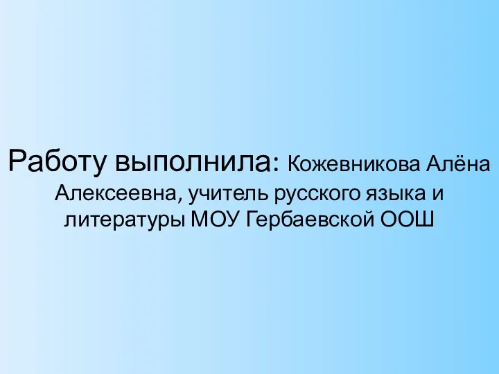 Работу выполнила: Кожевникова Алёна Алексеевна, учитель русского языка и литературы МОУ Гербаевской ООШ