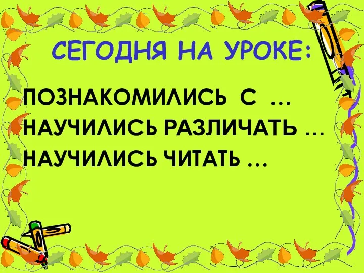 СЕГОДНЯ НА УРОКЕ: ПОЗНАКОМИЛИСЬ С … НАУЧИЛИСЬ РАЗЛИЧАТЬ … НАУЧИЛИСЬ ЧИТАТЬ …