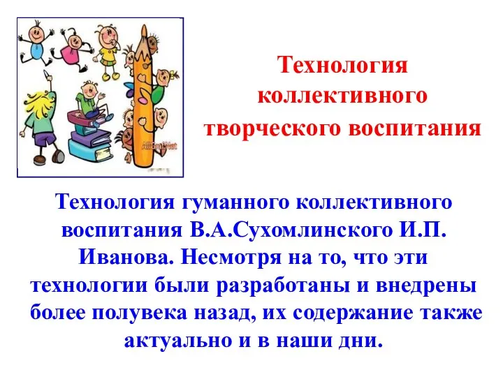 Технология коллективного творческого воспитания Технология гуманного коллективного воспитания В.А.Сухомлинского И.П.Иванова.