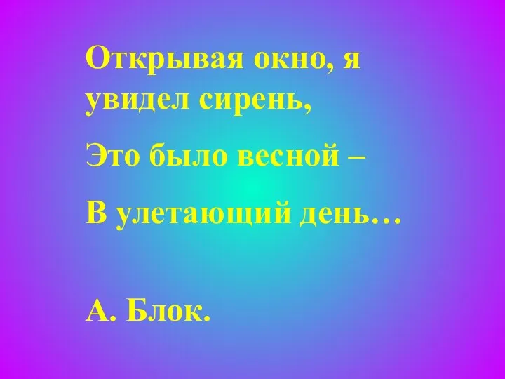 Открывая окно, я увидел сирень, Это было весной – В улетающий день… А. Блок.