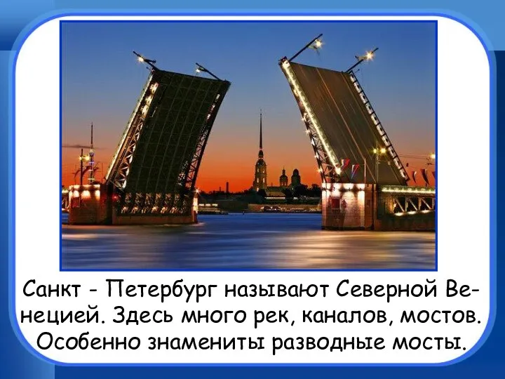 Санкт - Петербург называют Северной Ве- нецией. Здесь много рек, каналов, мостов. Особенно знамениты разводные мосты.