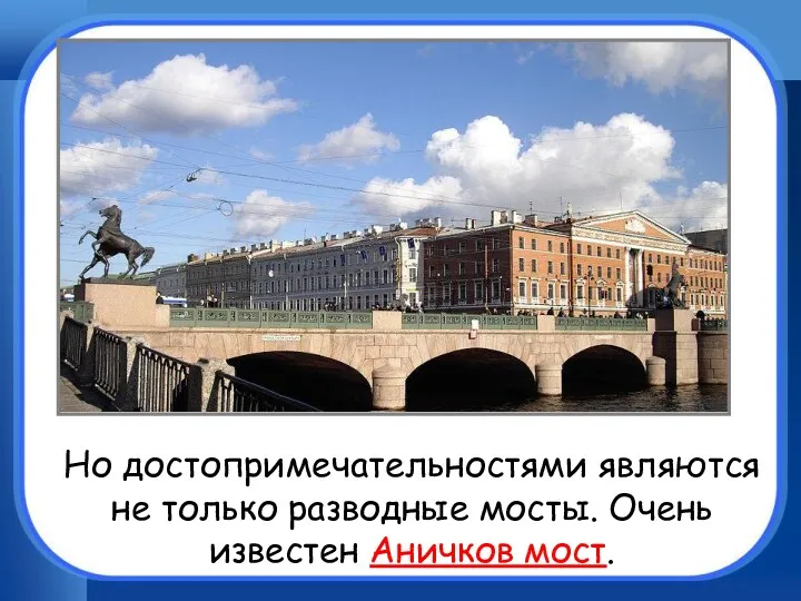 Но достопримечательностями являются не только разводные мосты. Очень известен Аничков мост.