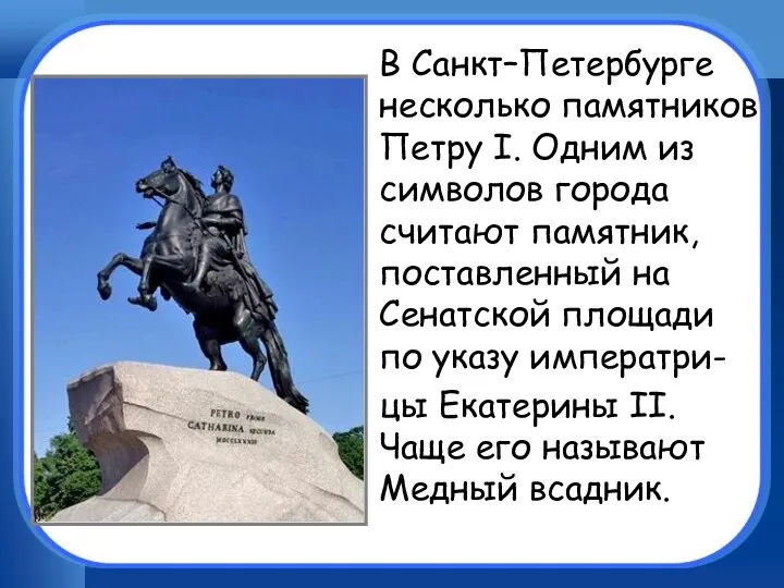 В Санкт–Петербурге несколько памятников Петру I. Одним из символов города считают памятник, поставленный