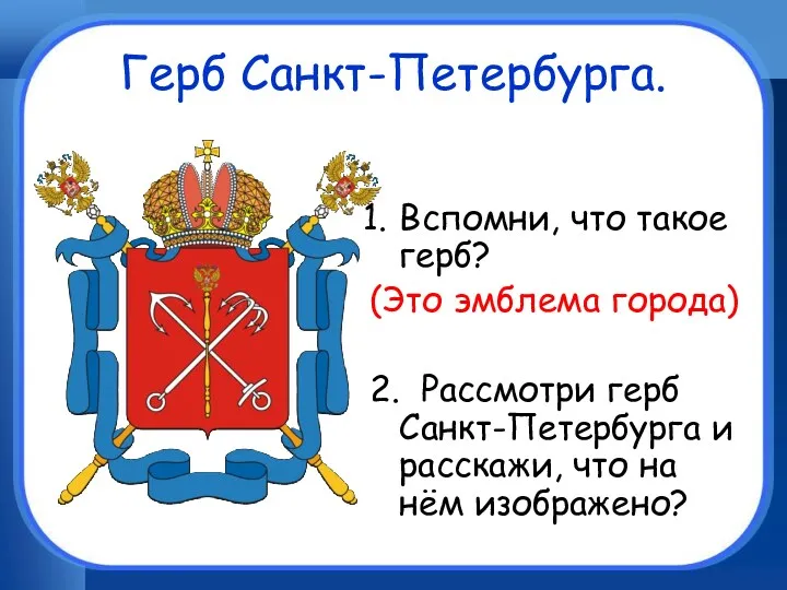 Герб Санкт-Петербурга. Вспомни, что такое герб? (Это эмблема города) 2. Рассмотри герб Санкт-Петербурга