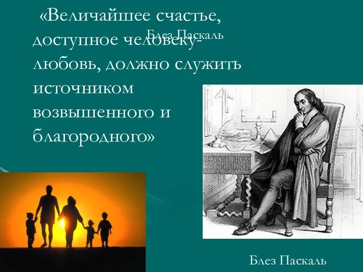 Блез Паскаль «Величайшее счастье, доступное человеку- любовь, должно служить источником возвышенного и благородного» Блез Паскаль