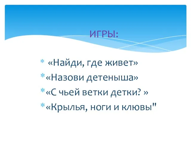 ИГРЫ: «Найди, где живет» «Назови детеныша» «С чьей ветки детки? » «Крылья, ноги и клювы"