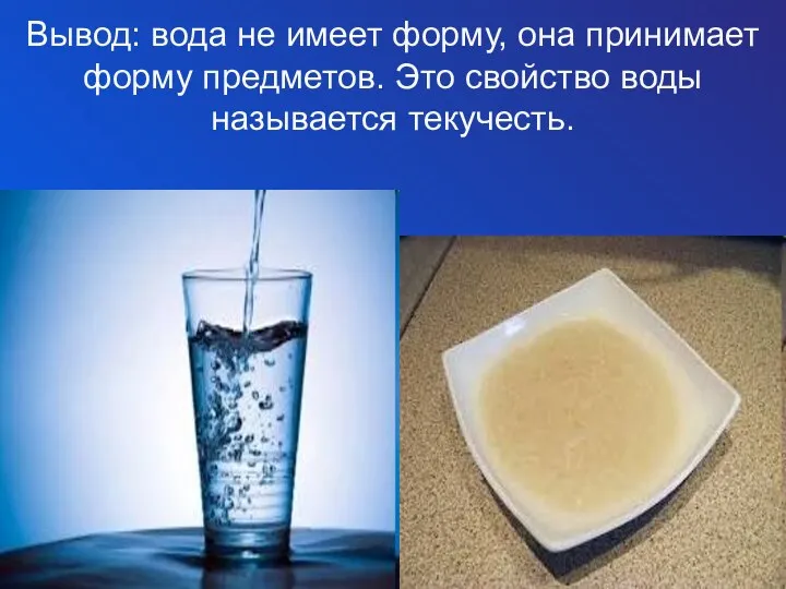 Вывод: вода не имеет форму, она принимает форму предметов. Это свойство воды называется текучесть.