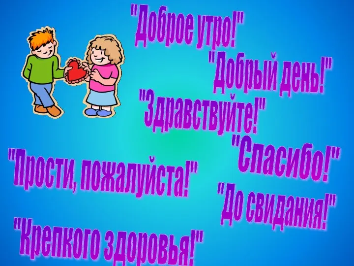 "Доброе утро!" "Добрый день!" "Здравствуйте!" "Спасибо!" "Прости, пожалуйста!" "До свидания!" "Крепкого здоровья!"