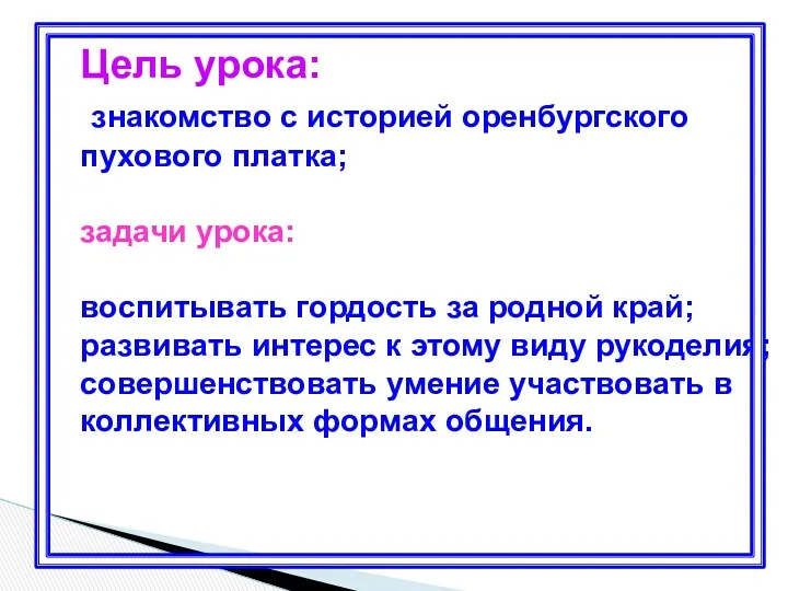 Цель урока: знакомство с историей оренбургского пухового платка; задачи урока: воспитывать гордость за