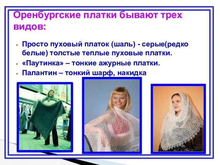 Оренбургские платки бывают трех видов: Просто пуховый платок (шаль) - серые(редко белые) толстые