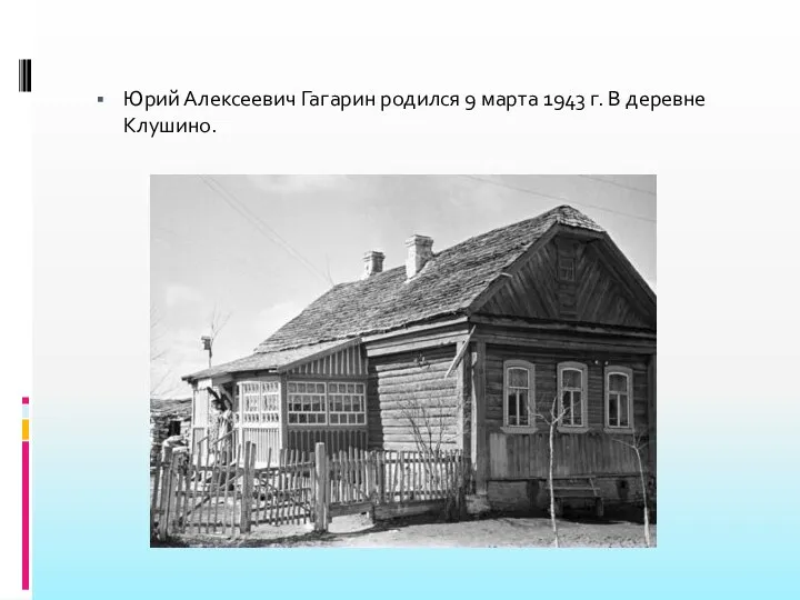 Юрий Алексеевич Гагарин родился 9 марта 1943 г. В деревне Клушино.