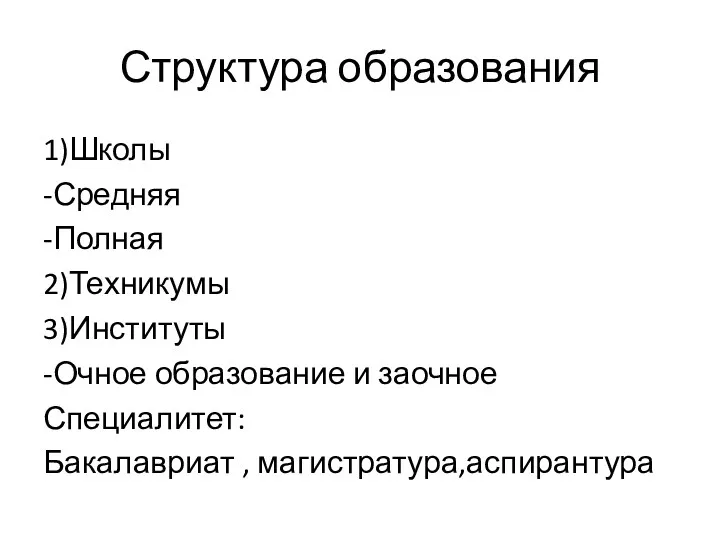 Структура образования 1)Школы -Средняя -Полная 2)Техникумы 3)Институты -Очное образование и заочное Специалитет: Бакалавриат , магистратура,аспирантура