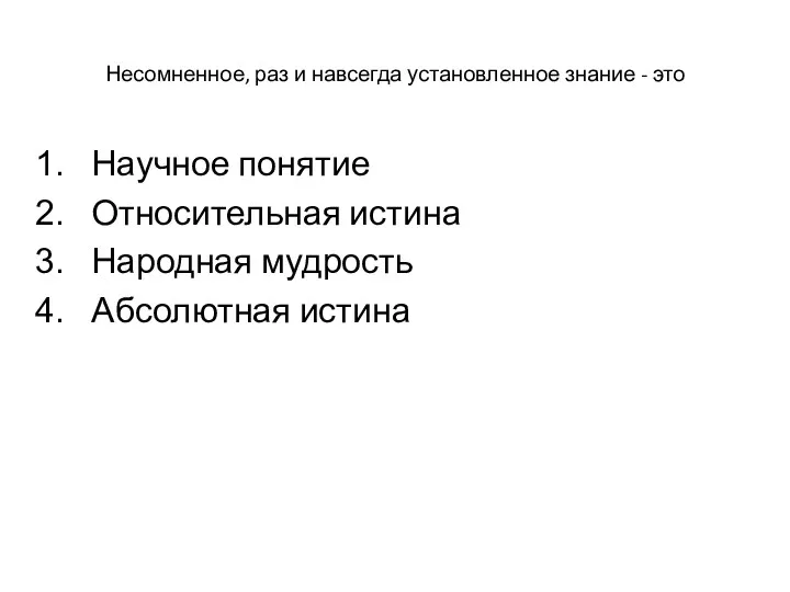 Несомненное, раз и навсегда установленное знание - это Научное понятие Относительная истина Народная мудрость Абсолютная истина