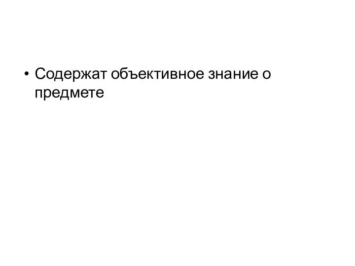 Содержат объективное знание о предмете