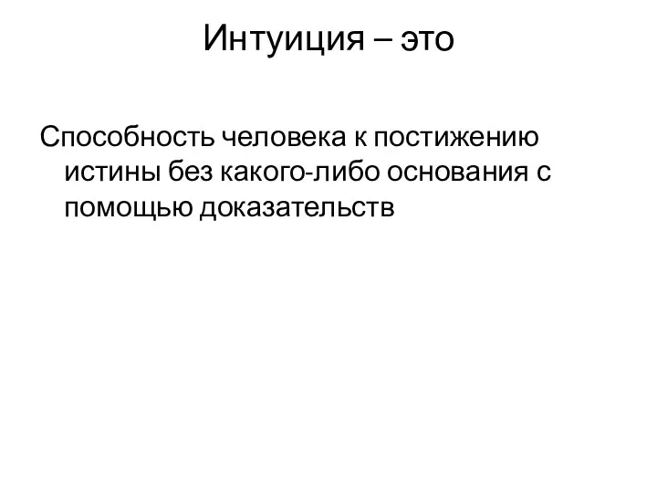 Интуиция – это Способность человека к постижению истины без какого-либо основания с помощью доказательств