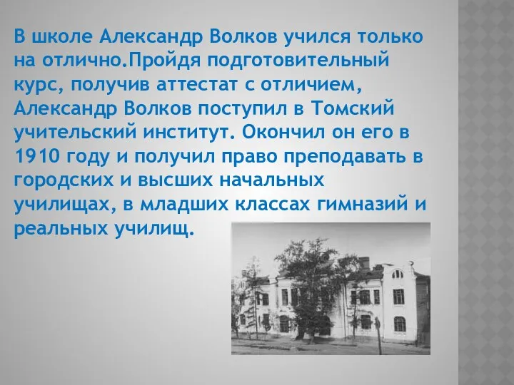 В школе Александр Волков учился только на отлично.Пройдя подготовительный курс,