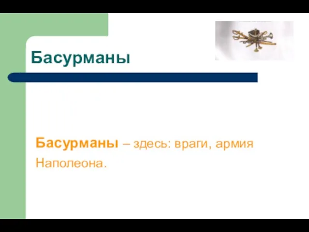 Басурманы Басурманы – здесь: враги, армия Наполеона.