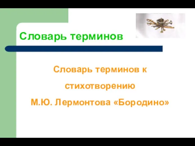 Словарь терминов Словарь терминов к стихотворению М.Ю. Лермонтова «Бородино»