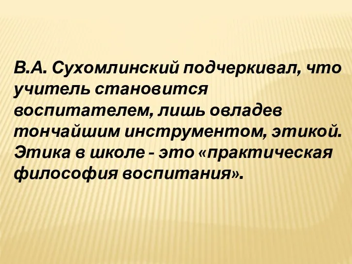 В.А. Сухомлинский подчеркивал, что учитель становится воспитателем, лишь овладев тончайшим
