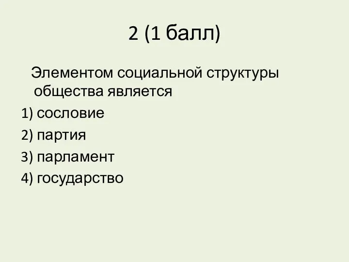 2 (1 балл) Элементом социальной структуры общества является 1) сословие 2) партия 3) парламент 4) государство