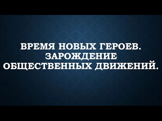 Время новых героев. Зарождение общественных движений.