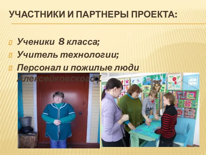 Участники и партнеры проекта: Ученики 8 класса; Учитель технологии; Персонал и пожилые люди Алексейковского ДИПИ