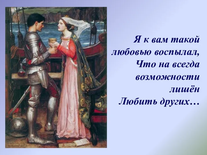 Я к вам такой любовью воспылал, Что на всегда возможности лишён Любить других…