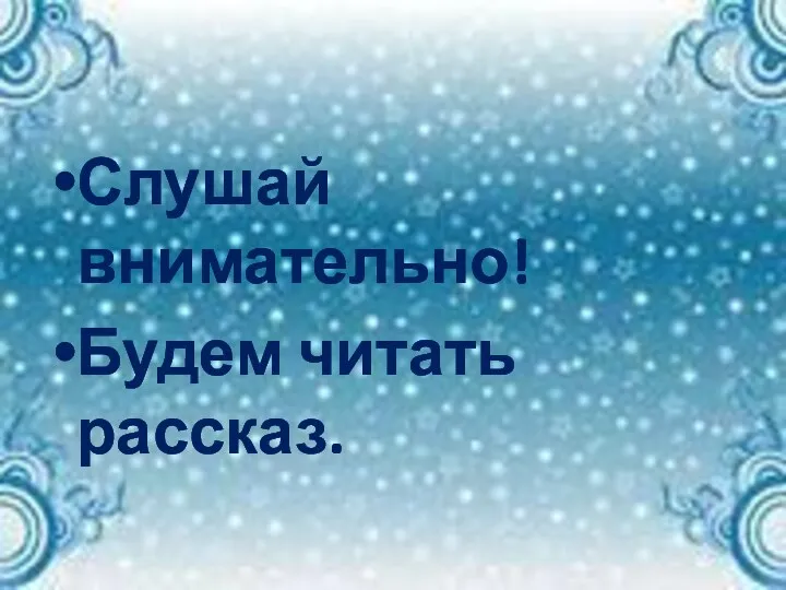 Слушай внимательно! Будем читать рассказ.