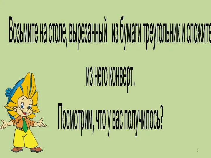 Возьмите на столе, вырезанный из бумаги треугольник и сложите из него конверт. Посмотрим,