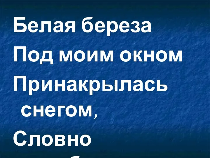 Белая береза Под моим окном Принакрылась снегом, Словно серебром.