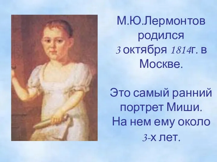 М.Ю.Лермонтов родился 3 октября 1814г. в Москве. Это самый ранний
