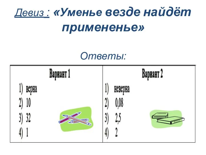 Девиз : «Уменье везде найдёт примененье» Ответы: