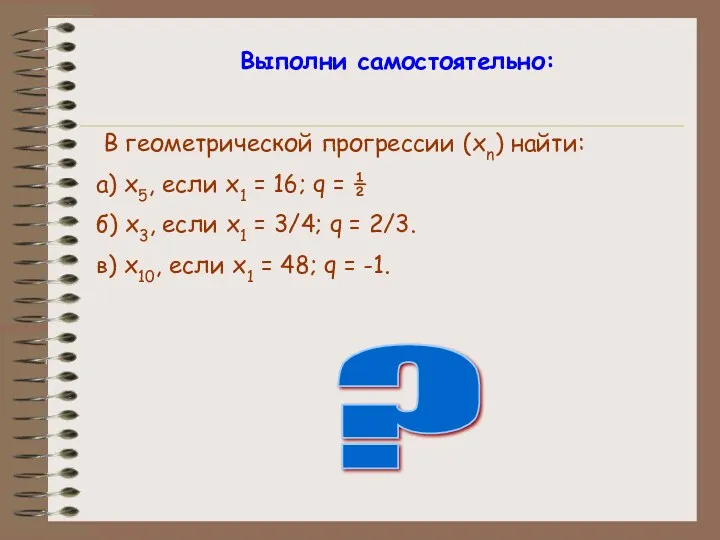 Выполни самостоятельно: В геометрической прогрессии (xn) найти: а) x5, если