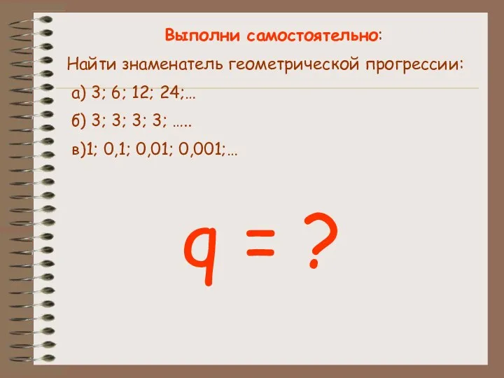 Выполни самостоятельно: Найти знаменатель геометрической прогрессии: а) 3; 6; 12;