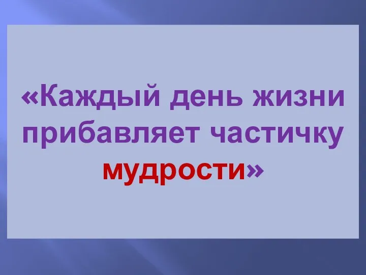 «Каждый день жизни прибавляет частичку мудрости»