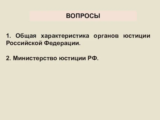 ВОПРОСЫ 1. Общая характеристика органов юстиции Российской Федерации. 2. Министерство юстиции РФ.