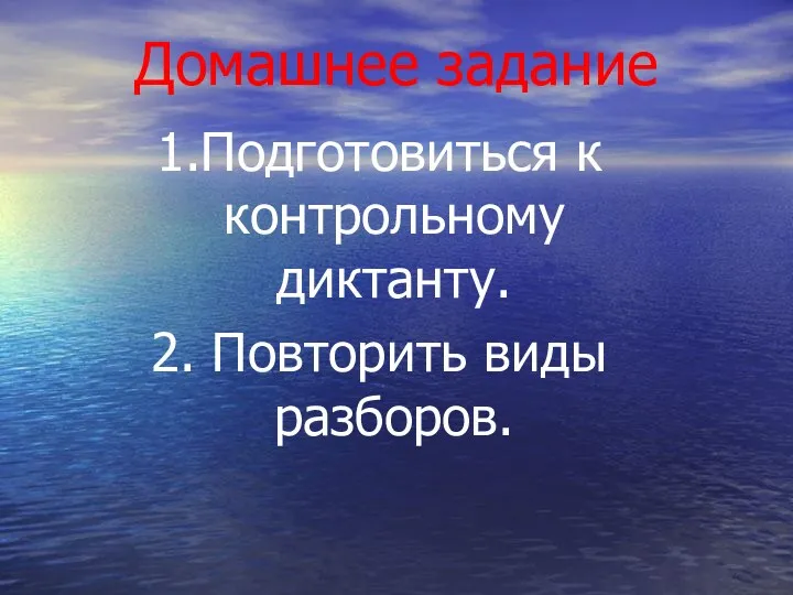 Домашнее задание 1.Подготовиться к контрольному диктанту. 2. Повторить виды разборов.