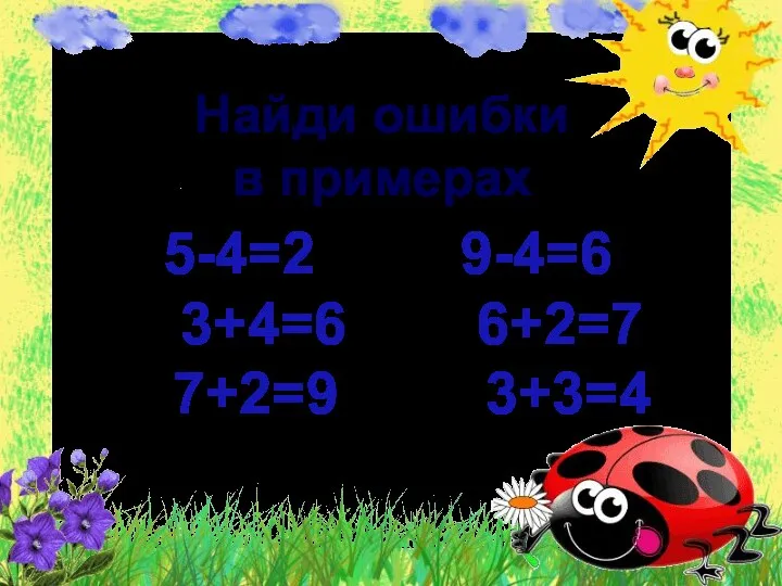 Найди ошибки в примерах 5-4=2 9-4=6 3+4=6 6+2=7 7+2=9 3+3=4