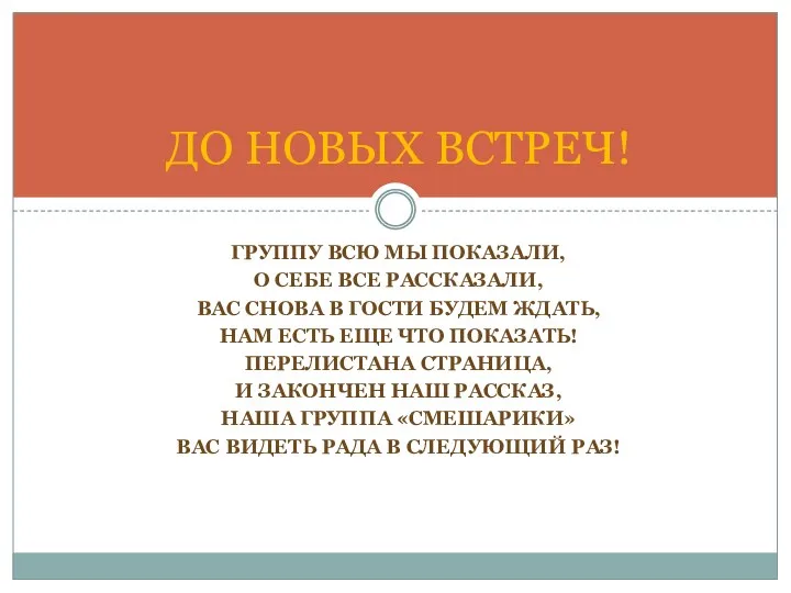 Группу всю мы показали, О себе все рассказали, Вас снова в гости будем