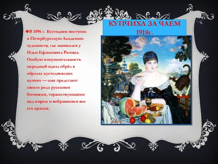 КУПЧИХА ЗА ЧАЕМ 1918г. В 1896 г. Кустодиев поступил в Петербургскую Академию художеств,