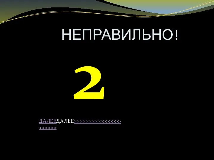 НЕПРАВИЛЬНО! 2 ДАЛЕЕДАЛЕЕ>>>>>>>>>>>>>>>>>>>>>>