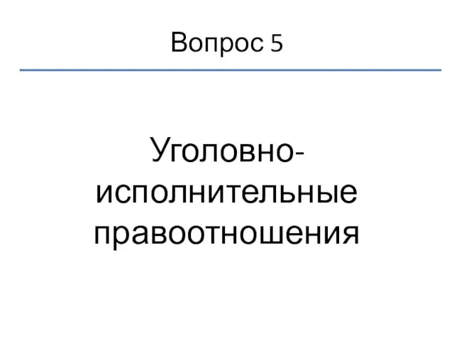 Вопрос 5 Уголовно-исполнительные правоотношения