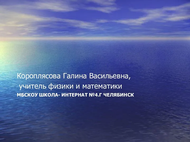 МБСКОУ ШКОЛА- ИНТЕРНАТ №4.Г ЧЕЛЯБИНСК Короплясова Галина Васильевна, учитель физики и математики