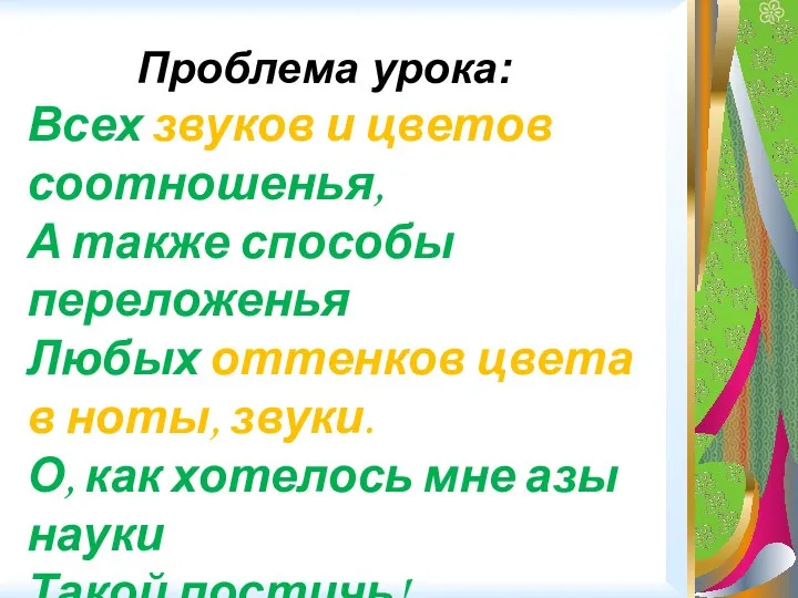 Проблема урока: Всех звуков и цветов соотношенья, А также способы