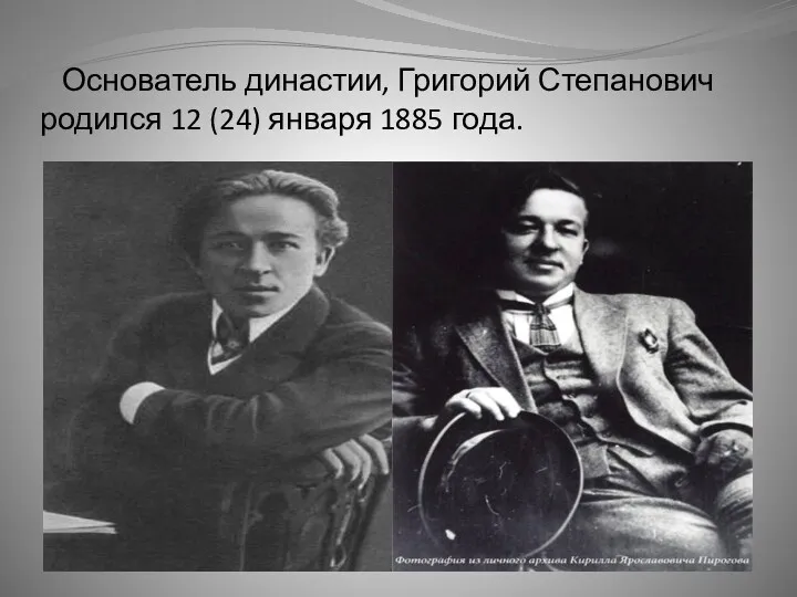 Основатель династии, Григорий Степанович родился 12 (24) января 1885 года.
